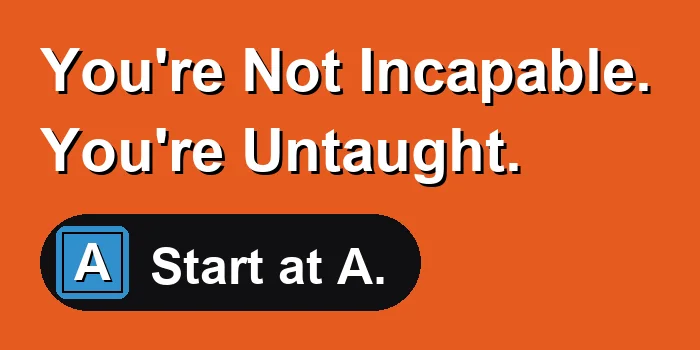 Orange panel: You're not incapable. You're untaught. Start at A.